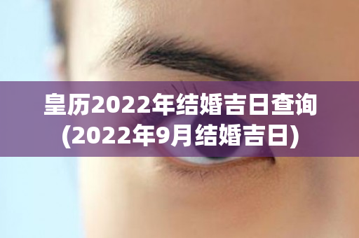 皇历2022年结婚吉日查询(2022年9月结婚吉日)