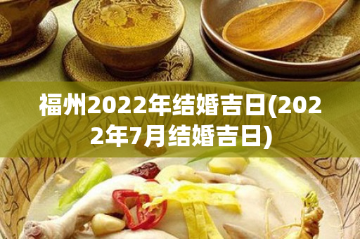 福州2022年结婚吉日(2022年7月结婚吉日)