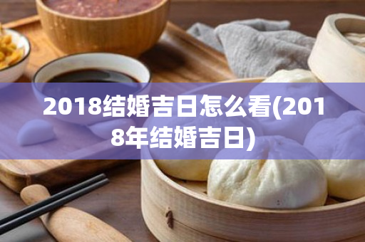 2018结婚吉日怎么看(2018年结婚吉日)