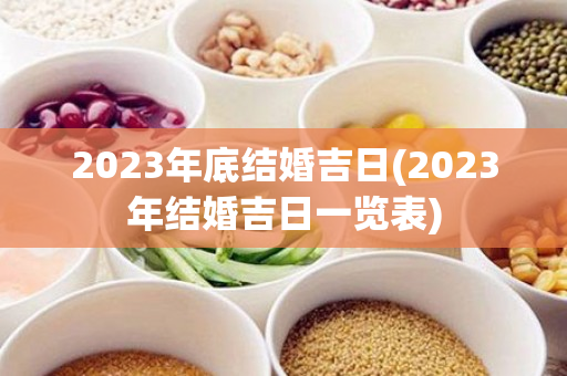 2023年底结婚吉日(2023年结婚吉日一览表)