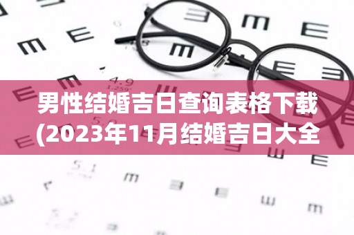 男性结婚吉日查询表格下载(2023年11月结婚吉日大全查询表格下载)