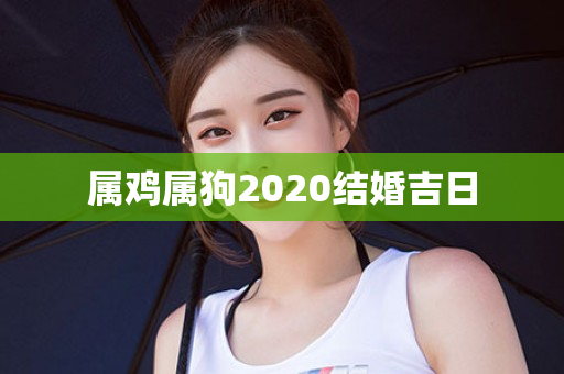 属鸡属狗2020结婚吉日