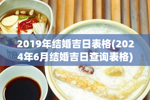 2019年结婚吉日表格(2024年6月结婚吉日查询表格)