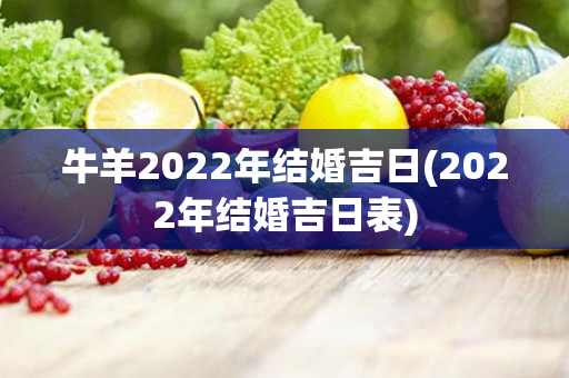 牛羊2022年结婚吉日(2022年结婚吉日表)