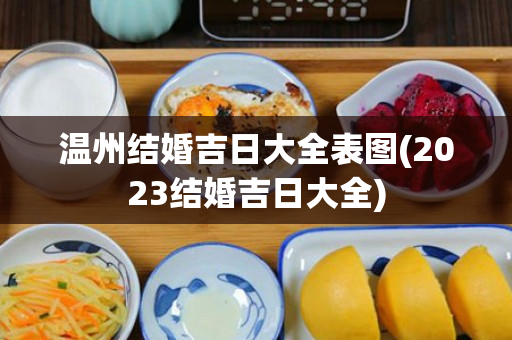 温州结婚吉日大全表图(2023结婚吉日大全)