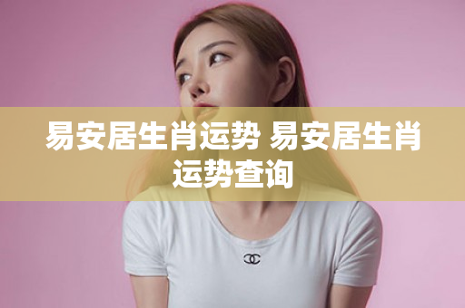 易安居生肖运势 易安居生肖运势查询