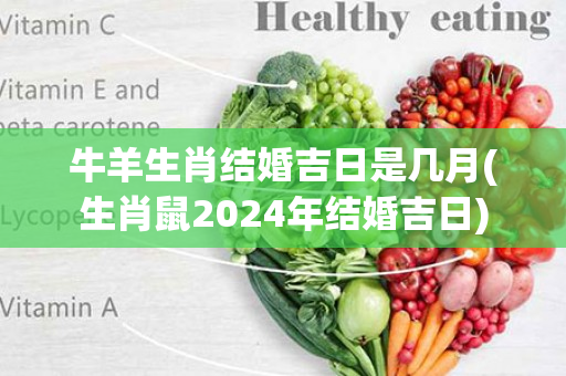 牛羊生肖结婚吉日是几月(生肖鼠2024年结婚吉日)