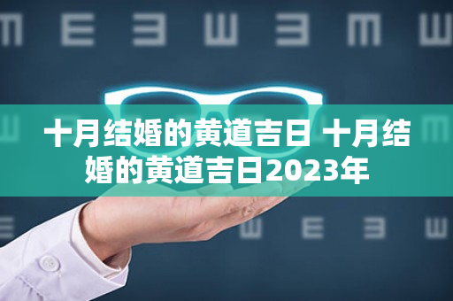 十月结婚的黄道吉日 十月结婚的黄道吉日2023年