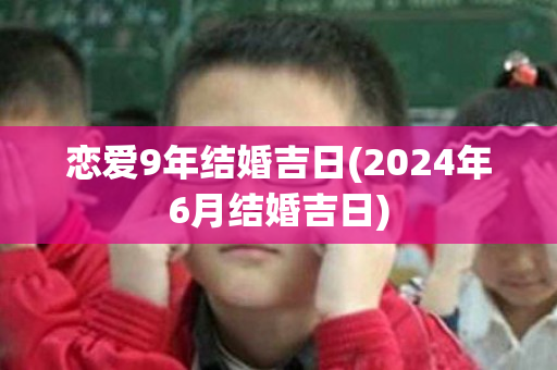 恋爱9年结婚吉日(2024年6月结婚吉日)