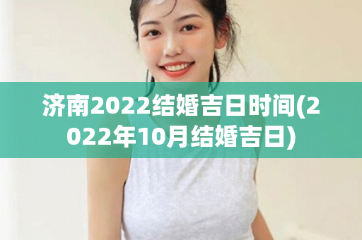 济南2022结婚吉日时间(2022年10月结婚吉日)