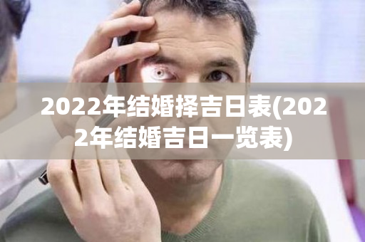 2022年结婚择吉日表(2022年结婚吉日一览表)