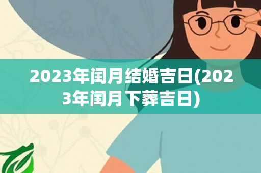 2023年闰月结婚吉日(2023年闰月下葬吉日)