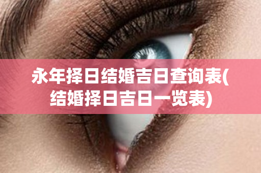 永年择日结婚吉日查询表(结婚择日吉日一览表)