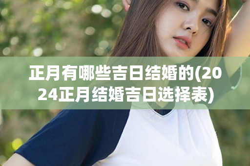 正月有哪些吉日结婚的(2024正月结婚吉日选择表)