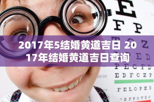 2017年5结婚黄道吉日 2017年结婚黄道吉日查询