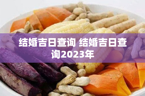 结婚吉日查询 结婚吉日查询2023年