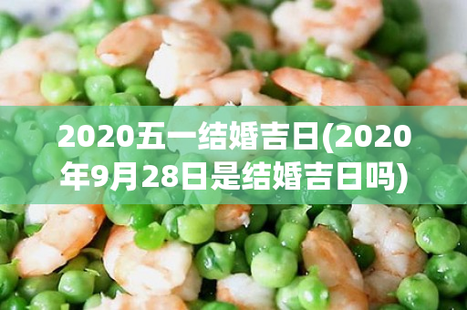 2020五一结婚吉日(2020年9月28日是结婚吉日吗)