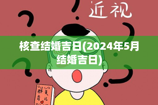 核查结婚吉日(2024年5月结婚吉日)