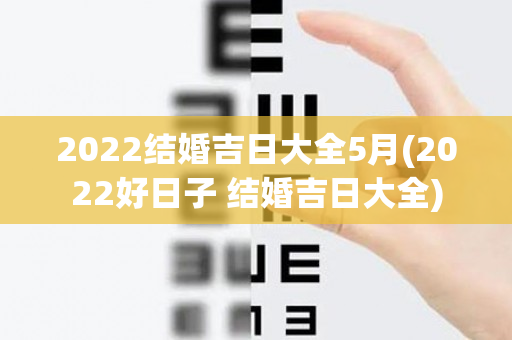 2022结婚吉日大全5月(2022好日子 结婚吉日大全)