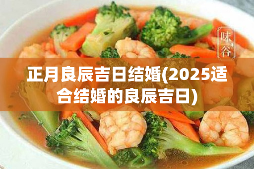 正月良辰吉日结婚(2025适合结婚的良辰吉日)