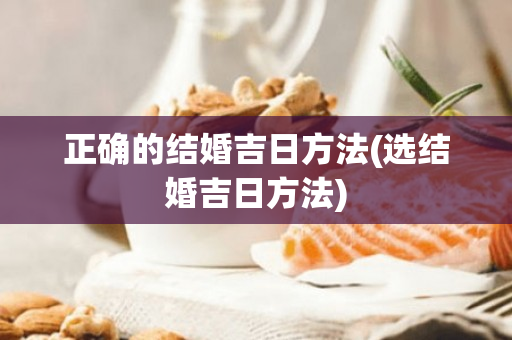 正确的结婚吉日方法(选结婚吉日方法)