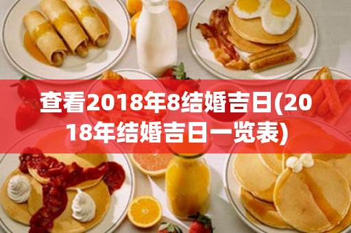 查看2018年8结婚吉日(2018年结婚吉日一览表)