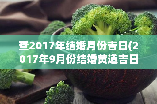 查2017年结婚月份吉日(2017年9月份结婚黄道吉日)