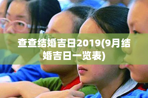 查查结婚吉日2019(9月结婚吉日一览表)