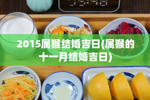 2015属猴结婚吉日(属猴的十一月结婚吉日)