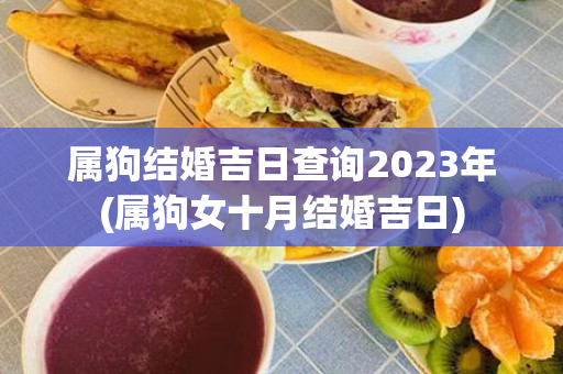 属狗结婚吉日查询2023年(属狗女十月结婚吉日)