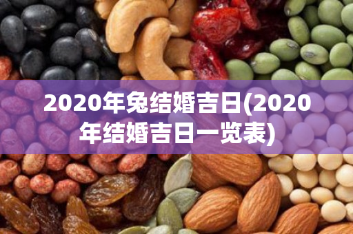 2020年兔结婚吉日(2020年结婚吉日一览表)