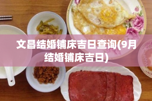 文昌结婚铺床吉日查询(9月结婚铺床吉日)