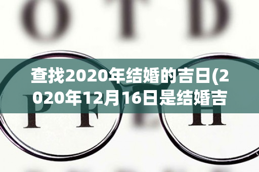 查找2020年结婚的吉日(2020年12月16日是结婚吉日吗)