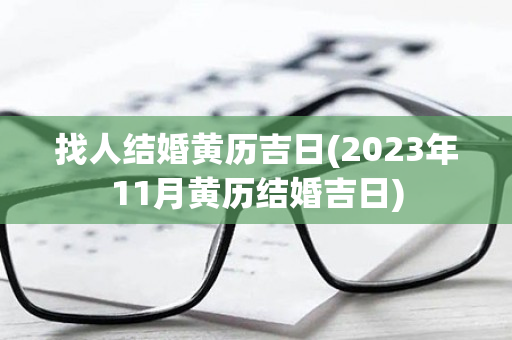找人结婚黄历吉日(2023年11月黄历结婚吉日)