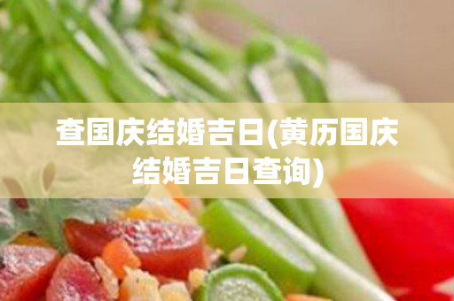 查国庆结婚吉日(黄历国庆结婚吉日查询)