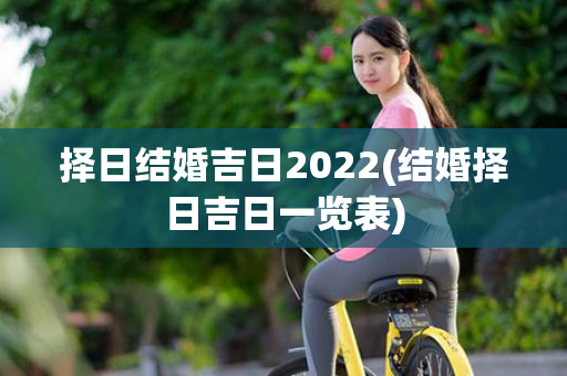 择日结婚吉日2022(结婚择日吉日一览表)