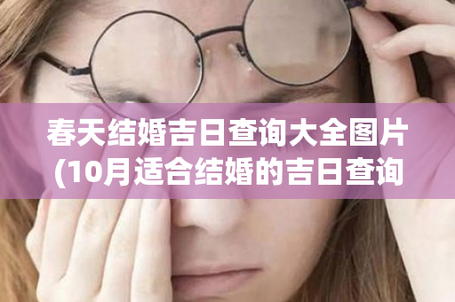 春天结婚吉日查询大全图片(10月适合结婚的吉日查询大全)