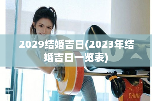 2029结婚吉日(2023年结婚吉日一览表)