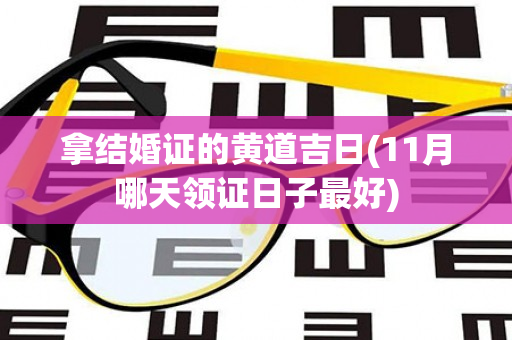 拿结婚证的黄道吉日(11月哪天领证日子最好)