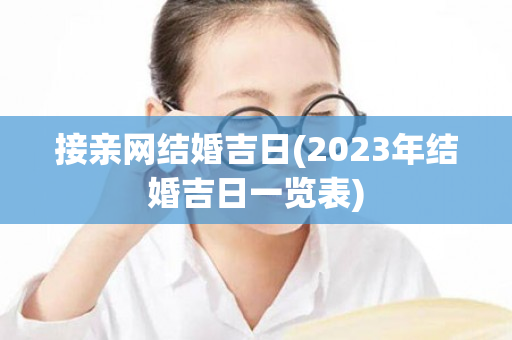 接亲网结婚吉日(2023年结婚吉日一览表)