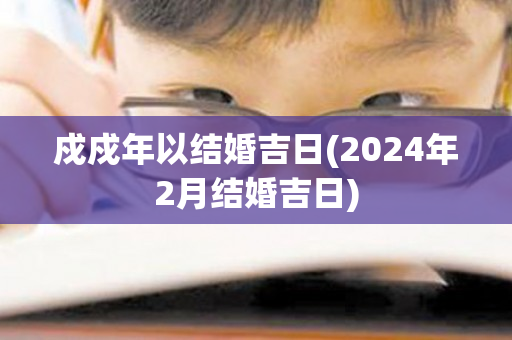 戍戍年以结婚吉日(2024年2月结婚吉日)