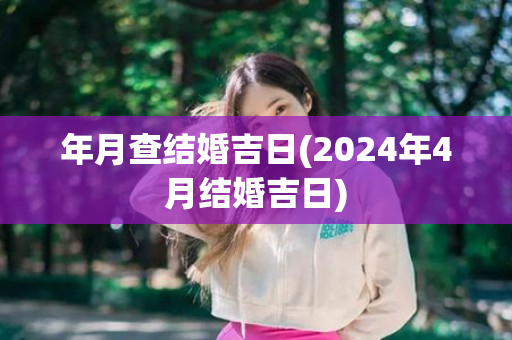 年月查结婚吉日(2024年4月结婚吉日)