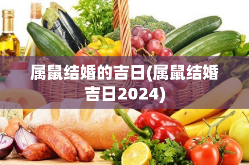 属鼠结婚的吉日(属鼠结婚吉日2024)