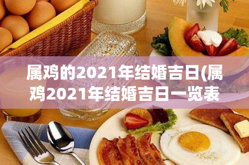 属鸡的2021年结婚吉日(属鸡2021年结婚吉日一览表)