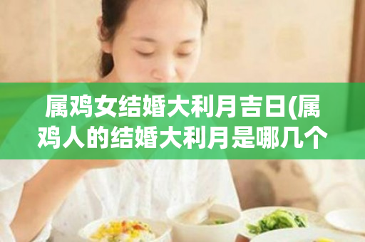 属鸡女结婚大利月吉日(属鸡人的结婚大利月是哪几个月)