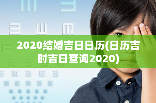 2020结婚吉日日历(日历吉时吉日查询2020)