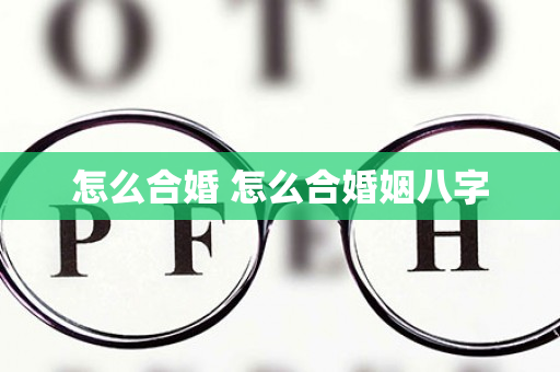 怎么合婚 怎么合婚姻八字