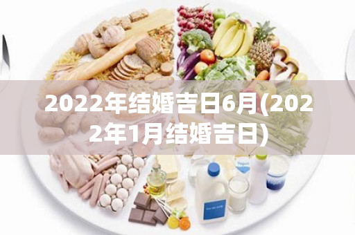 2022年结婚吉日6月(2022年1月结婚吉日)