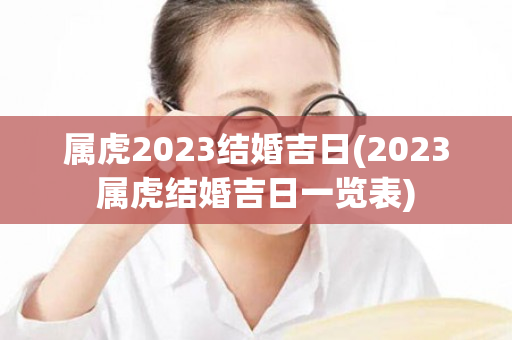 属虎2023结婚吉日(2023属虎结婚吉日一览表)