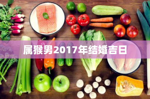 属猴男2017年结婚吉日